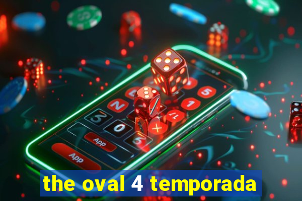 the oval 4 temporada